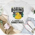 Life Would Be So Boring Without Rubber Ducks Unisex T-Shirt Unique Gifts