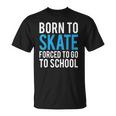 Born To Skate Forced To Go To School Unisex T-Shirt