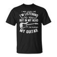I Might Look Like Im Listening To You Music Guitar Player Unisex T-Shirt
