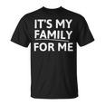 Its My Family For Me Unisex T-Shirt