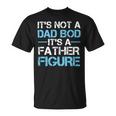 Its Not A Dad Bod Its A Father Figure Fathers Day Unisex T-Shirt