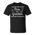 Ive Got Two Titles Mom And Grandma - Funny Mothers Day Unisex T-Shirt