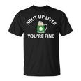 St Patricks Day Drinking Shut Up Liver Youre Fine Unisex T-Shirt