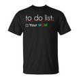 To Do List Your Mom 515 Trending Shirt Unisex T-Shirt