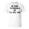 Be Kind To Animals Or Ill Kill You Unisex T-Shirt