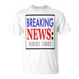 Breaking News - Nobody Cares Unisex T-Shirt