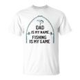 Dad Is My Name Fishing I My Game Sarcastic Fathers Day Unisex T-Shirt
