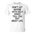 Dont Let Anyone With Ugly Shoes Tell You Shit About Life Unisex T-Shirt