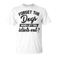 Forget The Dogs Who Let The Idiots Out Unisex T-Shirt