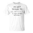 Funny Im Not Trying To Be Difficult It Just Comes Naturally Unisex T-Shirt