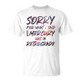 Funny Sorry For What I Said When Mercury Was In Retrograde Unisex T-Shirt