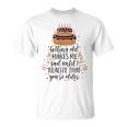 Getting Old Makes Me Sad Until I Realize That Youre Older Unisex T-Shirt