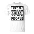 Its Weird Being The Same Age As Old People Funny V2 Unisex T-Shirt