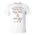 Selfish With My Time And Energy Unisex T-Shirt