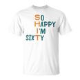 So Happy I’M Sixty Unisex T-Shirt