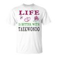 Taekwondo Sport Lover Life Is Better With Taekwondo Unisex T-Shirt