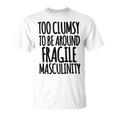 Too Clumsy To Be Around Fragile Masculinity 345 Shirt Unisex T-Shirt