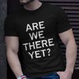 Are We There Yet Sarcastic Funny Joke Family Unisex T-Shirt Gifts for Him