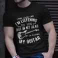 I Might Look Like Im Listening To You Music Guitar Player Unisex T-Shirt Gifts for Him