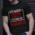 Its Weird Being The Same Age As Old People V31 Unisex T-Shirt Gifts for Him