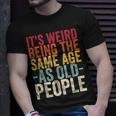 Its Weird Being The Same Age As Old People V31 Unisex T-Shirt Gifts for Him