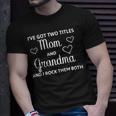 Ive Got Two Titles Mom And Grandma - Funny Mothers Day Unisex T-Shirt Gifts for Him