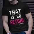 Mean Girls That Is So Fetch Quote Unisex T-Shirt Gifts for Him
