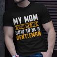 My Mom Taught Me How To Be A Gentleman 82 Trending Shirt Unisex T-Shirt Gifts for Him