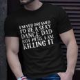Sexy Dance Dad Here I Am Killing It Funny Gift Idea Unisex T-Shirt Gifts for Him