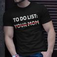 To Do List Your Mom 585 Trending Shirt Unisex T-Shirt Gifts for Him