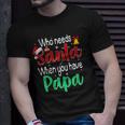 Who Needs Santa When You Have Papa Christmas Gift Unisex T-Shirt Gifts for Him