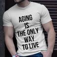 Aging Is The Only Way To Live Unisex T-Shirt Gifts for Him