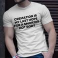 Cremation Is My Last Hope For A Smoking Hot Body Unisex T-Shirt Gifts for Him