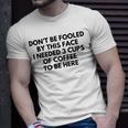 Dont Be Fooled By This Face I Needed 3 Cups Of Coffee To Be Here Unisex T-Shirt Gifts for Him