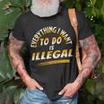 Everything I Want To Do Is Illegal V3 Unisex T-Shirt Gifts for Old Men