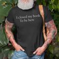 Funny Quote I Closed My Book To Be Here Unisex T-Shirt Gifts for Old Men