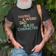 Having A Weird Dad Builds Character Fathers Day Gift Unisex T-Shirt Gifts for Old Men