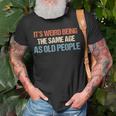 Its Weird Being The Same Age As Old People Men Women Funny Unisex T-Shirt Gifts for Old Men