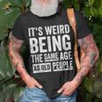 Its Weird Being The Same Age As Old People V31 Unisex T-Shirt Gifts for Old Men
