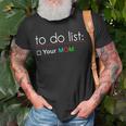 To Do List Your Mom 515 Trending Shirt Unisex T-Shirt Gifts for Old Men