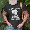 You My Friend Should Have Been Swallowed - Funny Offensive Unisex T-Shirt Gifts for Old Men