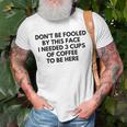 Dont Be Fooled By This Face I Needed 3 Cups Of Coffee To Be Here Unisex T-Shirt Gifts for Old Men