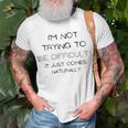 Funny Im Not Trying To Be Difficult It Just Comes Naturally Unisex T-Shirt Gifts for Old Men