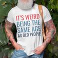 Funny Its Weird Being The Same Age As Old People Unisex T-Shirt Gifts for Old Men