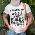 Having A Weird Mom Builds Character Unisex T-Shirt Gifts for Old Men